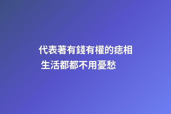 代表著有錢有權的痣相 生活都都不用憂愁